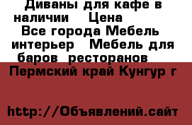 Диваны для кафе в наличии  › Цена ­ 6 900 - Все города Мебель, интерьер » Мебель для баров, ресторанов   . Пермский край,Кунгур г.